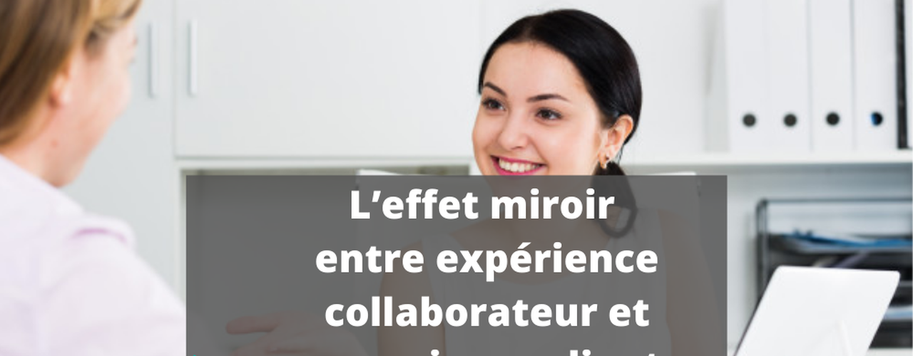 L’effet miroir entre expérience collaborateur et expérience client